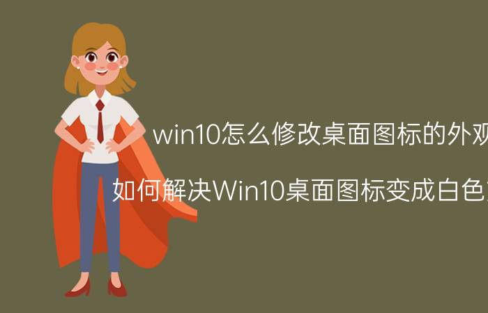 win10怎么修改桌面图标的外观 如何解决Win10桌面图标变成白色方框？